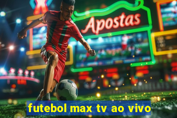 futebol max tv ao vivo